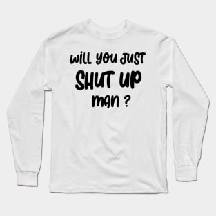 Will you SHUT UP man Long Sleeve T-Shirt